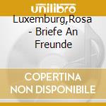 Luxemburg,Rosa - Briefe An Freunde cd musicale di Luxemburg,Rosa