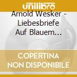 Arnold Wesker - Liebesbriefe Auf Blauem Papier cd musicale di Arnold Wesker