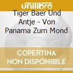 Tiger Baer Und Antje - Von Panama Zum Mond cd musicale di Tiger Baer Und Antje