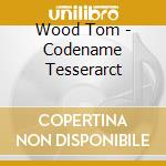 Wood Tom - Codename Tesserarct cd