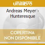Andreas Meyer - Hunteresque cd musicale di Andreas Meyer
