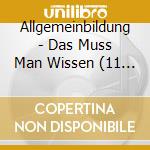 Allgemeinbildung - Das Muss Man Wissen (11 Cd) cd musicale di Allgemeinbildung