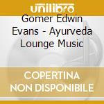 Gomer Edwin Evans - Ayurveda Lounge Music cd musicale di Gomer Edwin Evans