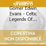 Gomer Edwin Evans - Celtic Legends Of Ireland cd musicale di Gomer Edwin Evans