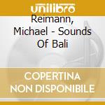 Reimann, Michael - Sounds Of Bali cd musicale di Reimann, Michael