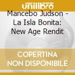 Mancebo Judson - La Isla Bonita: New Age Rendit cd musicale di Mancebo Judson