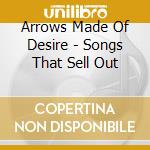 Arrows Made Of Desire - Songs That Sell Out cd musicale di Arrows Made Of Desire