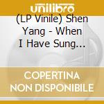 (LP Vinile) Shen Yang - When I Have Sung My Songs lp vinile di Shen Yang