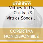 Virtues In Us - Children'S Virtues Songs (School Age) cd musicale di Virtues In Us