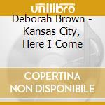 Deborah Brown - Kansas City, Here I Come cd musicale di Deborah Brown