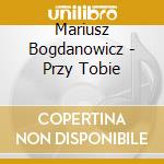 Mariusz Bogdanowicz - Przy Tobie cd