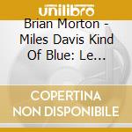 Brian Morton - Miles Davis Kind Of Blue: Le Saint Graal Du Jazz Moderne (Book+Cd) cd musicale