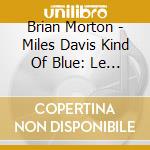 Brian Morton - Miles Davis Kind Of Blue: Le Saint Graal Du Jazz Moderne (Book+Cd) cd