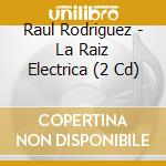 Raul Rodriguez - La Raiz Electrica (2 Cd) cd