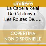La Capella Reial De Catalunya - Les Routes De.. (2 Sacd) cd musicale di La Capella Reial De Catalunya