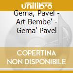 Gema, Pavel - Art Bembe' - Gema' Pavel cd musicale di Gema, Pavel