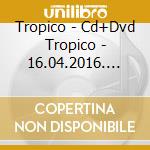 Tropico - Cd+Dvd Tropico - 16.04.2016. Live cd