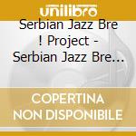 Serbian Jazz Bre ! Project - Serbian Jazz Bre ! Project cd