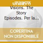 Visions. The Story Episodes. Per la Scuola media. DVD-ROM cd musicale di Iantorno Giuliano, Papa Mario, Shelly Janet