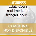 Eclat. Cours multimédia de français pour les élèves italiens. Per le Scuole superiori. CD-ROM. Con espansione online