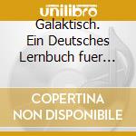 Galaktisch. Ein Deutsches Lernbuch fuer Interkulturelles Handeln. Per le Scuole superiori. 6 CD Audio