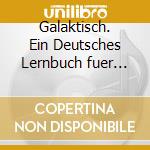 Galaktisch. Ein Deutsches Lernbuch fuer Interkulturelles Handeln. Per le Scuole superiori. 6 CD Audio cd