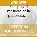 Kid spot. Il mestiere della pubblicità. CD-ROM cd