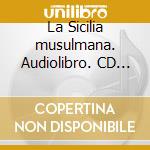 La Sicilia musulmana. Audiolibro. CD Audio cd musicale di Vanoli Alessandro; Cantarella G. (cur.); Golfarelli A. (cur.)