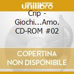Crip - Giochi...Amo. CD-ROM #02 cd musicale di Crip; Larentis S. (cur.); Rivelli N. (cur.)