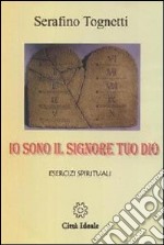 Serafino Tognetti - Io Sono Il Signore Tuo Dio: Esercizi Spirituali. Audiolibro. 5 CD Audio