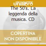 The 50's. La leggenda della musica. CD cd