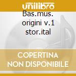 Bas.mus. origini v.1 stor.ital cd