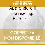 Apprendere il counseling. Esercizi introduttivi di Roger Mucchielli. CD-ROM cd