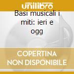 Basi musicali i miti: ieri e ogg cd
