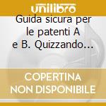 Guida sicura per le patenti A e B. Quizzando s'impara. DVD-ROM cd