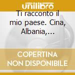 Ti racconto il mio paese. Cina, Albania, Marocco. Audiocassetta cd