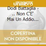 Dodi Battaglia - .. Non C'E' Mai Un Addio (Valerio Negrini)(Cd Digibook Con Libro 50 Pagine) (2 Cd) cd musicale di Battaglia Dodi