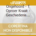 Ongehoord - T Oproer Kraait - Geschiedenis Van cd