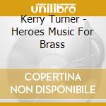 Kerry Turner - Heroes Music For Brass cd musicale di Kerry Turner