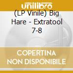 (LP Vinile) Big Hare - Extratool 7-8 vinile