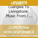 Luangwa To Livingstone. Music From / Various cd