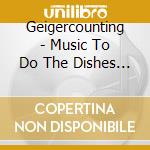 Geigercounting - Music To Do The Dishes Wi cd