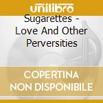 Sugarettes - Love And Other Perversities cd