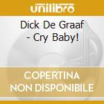 Dick De Graaf - Cry Baby! cd musicale di Dick De Graaf