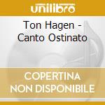 Ton Hagen - Canto Ostinato cd musicale di Ton Hagen