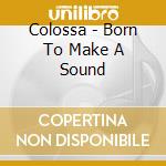 Colossa - Born To Make A Sound cd