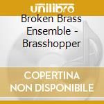 Broken Brass Ensemble - Brasshopper cd musicale di Broken Brass Ensemble