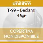 T-99 - Bedlam! -Digi- cd