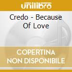 Credo - Because Of Love cd musicale di Credo
