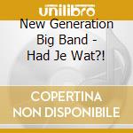 New Generation Big Band - Had Je Wat?! cd musicale di New Generation Big Band